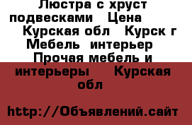 Люстра с хруст подвесками › Цена ­ 2 000 - Курская обл., Курск г. Мебель, интерьер » Прочая мебель и интерьеры   . Курская обл.